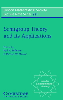 Semigroup Theory and its Applications: Proceedings of the 1994 Conference Commemorating the Work of Alfred H. Clifford (London Mathematical Society Lecture Note Series) - Book #231 of the London Mathematical Society Lecture Note