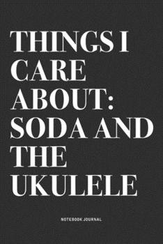 Things I Care About: Soda And The Ukulele: A 6x9 Inch Diary Notebook Journal With A Bold Text Font Slogan On A Matte Cover and 120 Blank Lined Pages Makes A Great Alternative To A Card