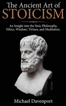 Hardcover The Ancient Art of Stoicism: An Insight into the Stoic Philosophy, Ethics, Wisdom, Virtues, and Meditation Book