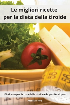 Paperback Le migliori ricette per la dieta della tiroide: 100 ricette per la cura della tiroide e la perdita di peso. Thyroid Diet Cookbook (Italian Edition) [Italian] Book