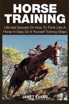 Paperback Horse Training: Ultimate Secrets on How to Think Like a Horse in Easy Do It Yourself Training Steps Book