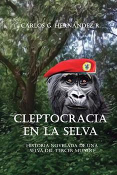 Cleptocracia en la Selva : Historia Novelada de una Selva Del Tercer Mundo