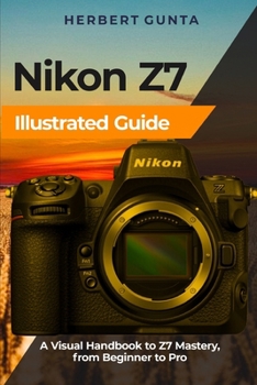 Paperback Nikon Z7 Illustrated Guide: A Visual Handbook to Z7 Mastery, from Beginner to Pro Book