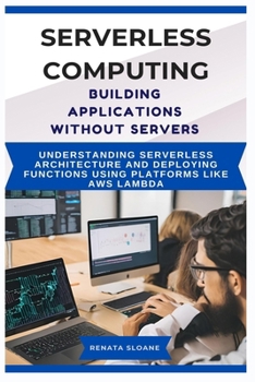 Paperback Serverless Computing Building Applications without Servers: Understanding serverless architecture and deploying functions using platforms like AWS Lam Book