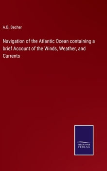 Hardcover Navigation of the Atlantic Ocean containing a brief Account of the Winds, Weather, and Currents Book