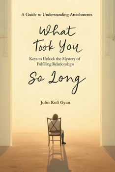 What Took You So Long: A Guide to Understanding Attachments-Keys to Unlock the Mystery of Fulfilling Relationships
