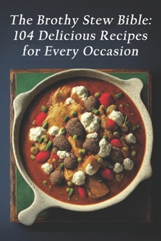 Paperback The Brothy Stew Bible: 104 Delicious Recipes for Every Occasion Book