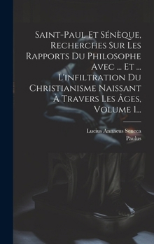 Hardcover Saint-paul Et Sénèque, Recherches Sur Les Rapports Du Philosophe Avec ... Et ... L'infiltration Du Christianisme Naissant À Travers Les Âges, Volume 1 [French] Book