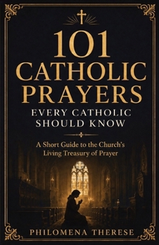 101 Catholic Prayers Every Catholic Should Know: A Short Guide to the Church's Living Treasury of Prayer (Fast Faith Facts)