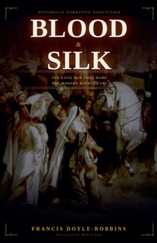 Blood and Silk: The Civil War That Made the Modern Middle East