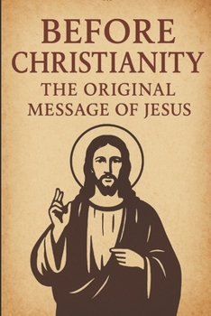 Before Christianity: The Original Message of Jesus