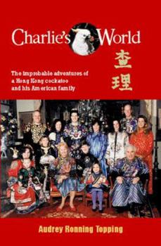 Charlie's World: The Improbable Adventures of a Hong Kong Cockatoo and his American Family
