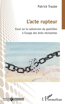 L’acte rupteur: Essai sur la subversion du quotidien à l’usage des âmes résistantes (Psycho-Logiques) (French Edition)