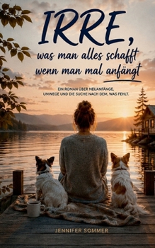 IRRE was man alles schafft, wenn man mal anfängt: Ein Roman über Neuanfänge, Umwege und die Suche nach dem was fehlt (German Edition)