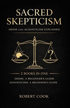 Paperback Sacred Skepticism: Deism and Agnosticism Explained: 2 Books in One: Deism: A Beginner's Guide, Agnosticism: A Beginner's Guide Book