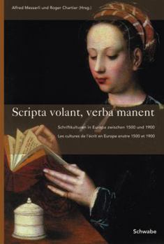 Scripta Volant, Verba Manent: Schriftkulturen in Europa Zwischen 1500 Und 1900