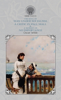 The Soul of Man Under Socialism, A Critic In Pall Mall & A Woman of No Importance