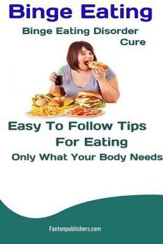 Paperback Binge Eating: Binge Eating Disorder Cure: Easy To Follow Tips For Eating Only What Your Body Needs Book