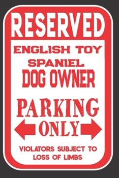 Reserved English Toy Spaniel Dog Owner Parking Only. Violators Subject To Loss Of Limbs: Blank Lined Notebook To Write In | Funny Gift For English Toy Spaniel Dog Lovers