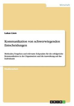 Paperback Kommunikation von schwerwiegenden Entscheidungen: Methoden, Vorgehen und relevante Eckpunkte für die erfolgreiche Kommunikation in der Organisation un [German] Book