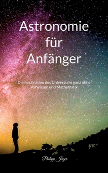 Paperback Astronomie f?r Anf?nger (Farbversion): Die Faszination des Universums ganz ohne Vorwissen und Mathematik [German] Book