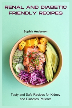 Renal and Diabetic Friendly Recipes: Tasty and Safe Recipes for Kidney and Diabetes Patients