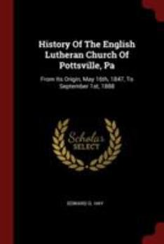 Paperback History Of The English Lutheran Church Of Pottsville, Pa: From Its Origin, May 16th, 1847, To September 1st, 1888 Book