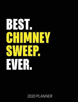 Best Chimney Sweep Ever 2020 Planner: Chimney Sweep Weekly & Daily Planner With Monthly Overview | January to December Planner | Personal Organizer With 2020 Calendar
