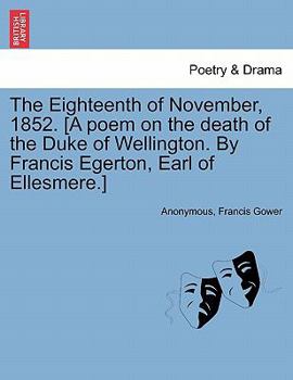 The Eighteenth of November, 1852. [A poem on the death of the Duke of Wellington. By Francis Egerton, Earl of Ellesmere.]