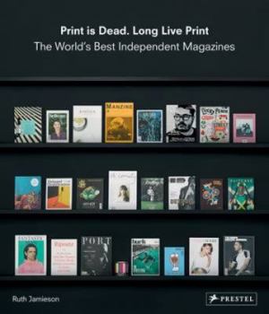 Hardcover Print is Dead. Long Live Print: The World's Best Independent Magazines Book