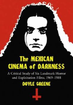 Paperback The Mexican Cinema of Darkness: A Critical Study of Six Landmark Horror and Exploitation Films, 1969-1988 Book