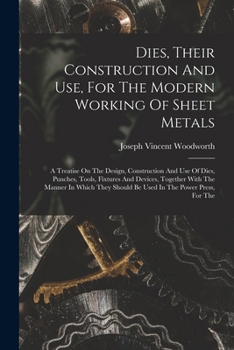 Paperback Dies, Their Construction And Use, For The Modern Working Of Sheet Metals: A Treatise On The Design, Construction And Use Of Dies, Punches, Tools, Fixt Book