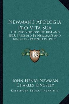 Paperback Newman's Apologia Pro Vita Sua: The Two Versions Of 1864 And 1865, Preceded By Newman's And Kingsley's Pamphlets (1913) Book