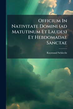 Officium In Nativitate Domini (ad Matutinum Et Laudes) Et Hebdomadae Sanctae: Nebst Den Choralmelodien Und Deutschen Rubriken...