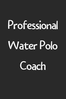 Professional Water Polo Coach: Lined Journal, 120 Pages, 6 x 9, Funny Water Polo Gift Idea, Black Matte Finish (Professional Water Polo Coach Journal)