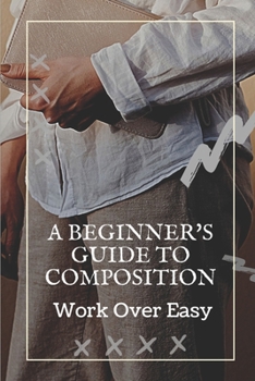 Paperback A Beginner's Guide To Composition: Work Over Easy: Composition Guide Book