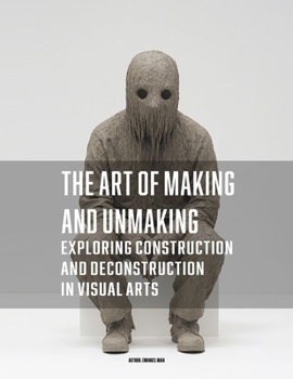Paperback The Art of Making and Unmaking: Exploring Construction and Deconstruction in Visual Arts Book
