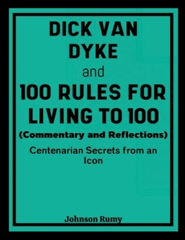 Paperback Dick Van Dyke and 100 Rules for Living to 100 (Commentary and Reflections): Centenarian Secrets from an Icon Book