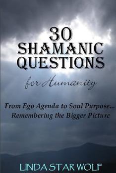 Paperback The 30 Shamanic Questions for Humanity: From Ego Agenda to Soul Purpose...Remembering the Bigger Picture Book