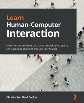 Paperback Learn Human-Computer Interaction: Solve human problems and focus on rapid prototyping and validating solutions through user testing Book