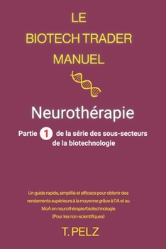 Le Biotech Trader Manuel: Neurothérapie: Un guide rapide, simplifié et efficace pour générer des rendements exceptionnels grâce à l'IA et au MoA en ... Biotech Trader Handbook) (French Edition)
