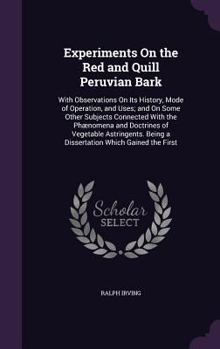 Hardcover Experiments On the Red and Quill Peruvian Bark: With Observations On Its History, Mode of Operation, and Uses; and On Some Other Subjects Connected Wi Book
