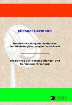 Berufsentwicklung Fuer Die Branche Der Windenergienutzung in Deutschland: Ein Beitrag Zur Berufsbildungs- Und Curriculumforschung