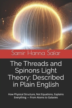 Paperback The Threads and Spinons Light Theory: Described in Plain English: How Physical Structure, Not Equations, Explains Everything - From Atoms to Galaxies Book