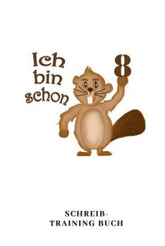Ich Bin Schon 8 Schreib Training Buch: A5 liniert Geburtstagsgeschenk 8 Jahre | 8. Geburtstag Kinder Sohn Tochter Geschenk | Lustige Tiermotive Biber Zeichenbuch (German Edition)