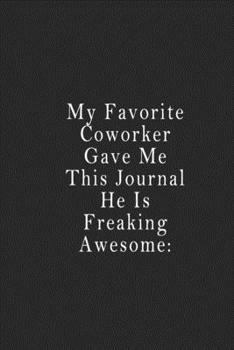 My Favorite Coworker Gave Me This Journal He Is Freaking Awesome: : Notebook 120 Page 6 X9 Notebook for You or As a Gift for Your Kids Boy or Girl to Use It in School or for You to Use at Home or at Y