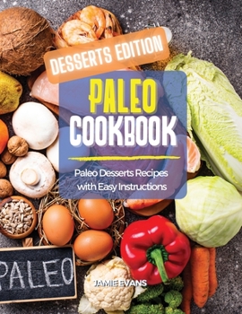 Paleo Cookbook Desserts Edition: Paleo Desserts Recipes with Easy Instructions