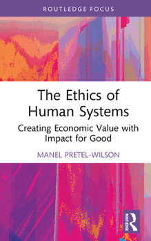 Hardcover The Ethics of Human Systems: Creating Economic Value with Impact for Good Book