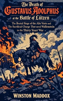 The Death of Gustavus Adolphus at the Battle of Lützen: The Brutal Siege of the Alte Veste and The Sacrificial Charge That saved Wallenstein in the ... Definitive History of the Thirty Years' War)