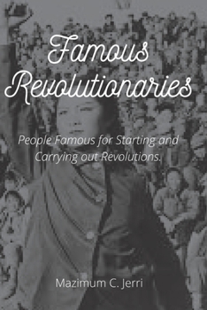 Famous Revolutionaries: People Famous for Starting and Carrying out Revolutions.